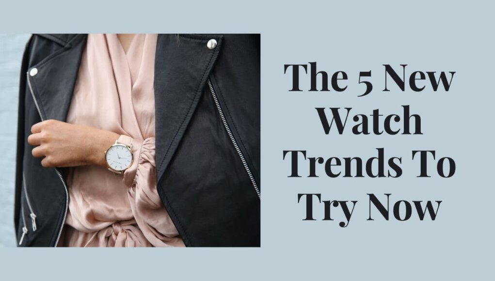The 5 New Watch Trends To Try Now