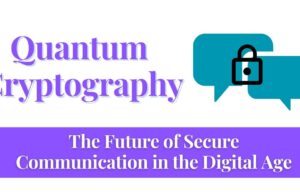 Quantum Cryptography – The Future of Secure Communication in the Digital Age Quantum Cryptography