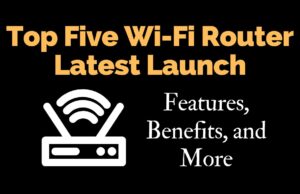 Top Five Wi-Fi Router Latest Launch: Features, Benefits, and More Top Five Wi-Fi Router Latest Launch