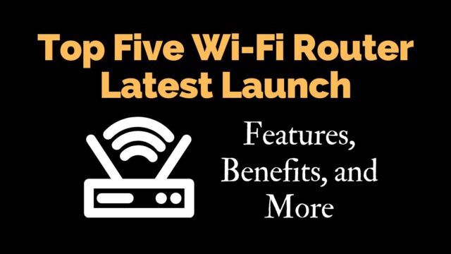 Top Five Wi-Fi Router Latest Launch: Features, Benefits, and More Top Five Wi-Fi Router Latest Launch